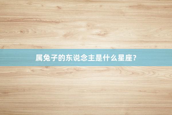 属兔子的东说念主是什么星座？