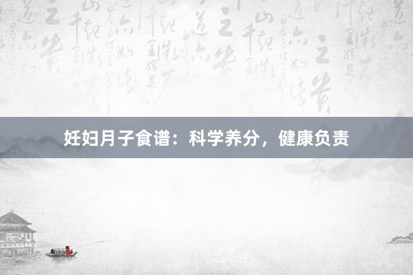 妊妇月子食谱:科学养分,健康负责